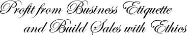 Profit from Business Etiquette and Build Sales with Ethics